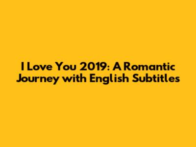 'I Love You' 2019: A Romantic Journey with English Subtitles