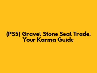 (PS5) Gravel Stone Seal Trade: Your Karma Guide
