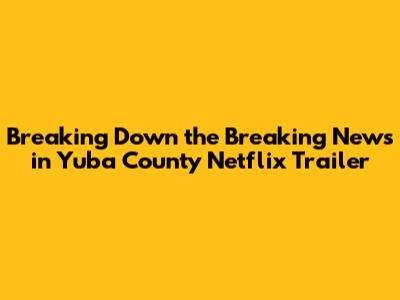 **Breaking Down the 'Breaking News in Yuba County' Netflix Trailer**
