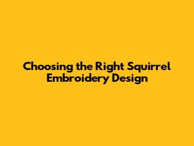 **Choosing the Right Squirrel Embroidery Design**
