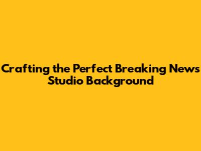 **Crafting the Perfect Breaking News Studio Background**