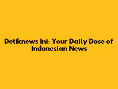 **Detiknews Ini: Your Daily Dose of Indonesian News**