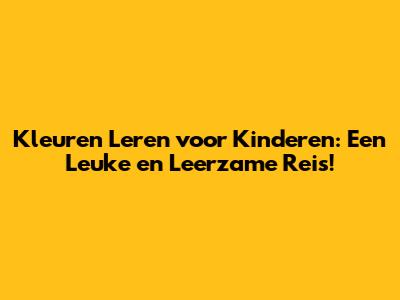 **Kleuren Leren voor Kinderen: Een Leuke en Leerzame Reis!**
