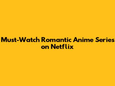 **Must-Watch Romantic Anime Series on Netflix**