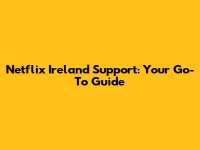 **Netflix Ireland Support: Your Go-To Guide**