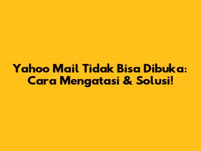 **Yahoo Mail Tidak Bisa Dibuka: Cara Mengatasi & Solusi!**