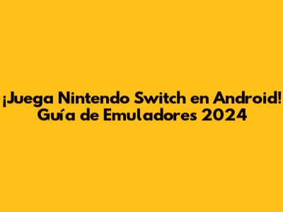 ¡Juega Nintendo Switch en Android! Guía de Emuladores 2024