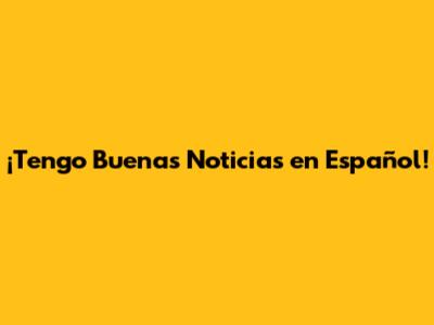 ¡Tengo Buenas Noticias en Español!