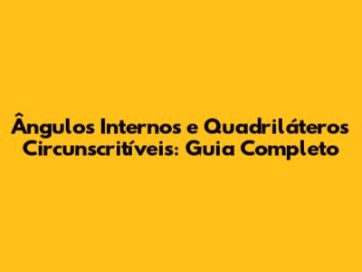 Ângulos Internos e Quadriláteros Circunscritíveis: Guia Completo
