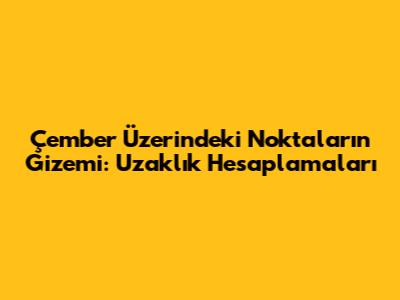 Çember Üzerindeki Noktaların Gizemi: Uzaklık Hesaplamaları