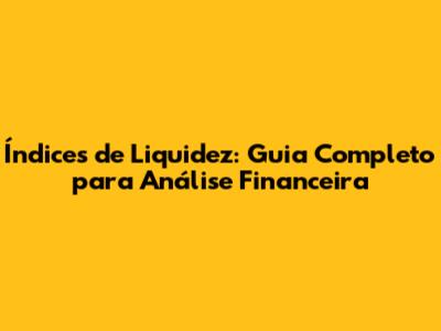 Índices de Liquidez: Guia Completo para Análise Financeira