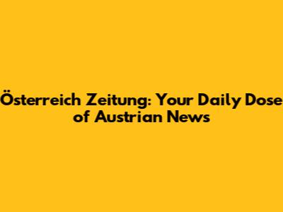 Österreich Zeitung: Your Daily Dose of Austrian News