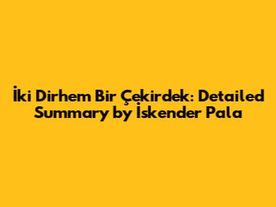İki Dirhem Bir Çekirdek: Detailed Summary by İskender Pala