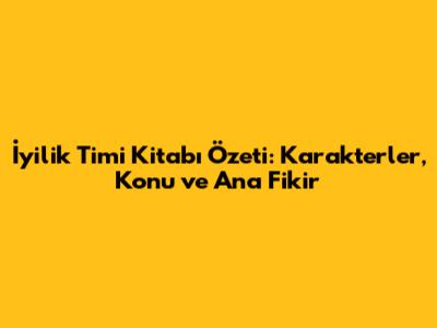 İyilik Timi Kitabı Özeti: Karakterler, Konu ve Ana Fikir
