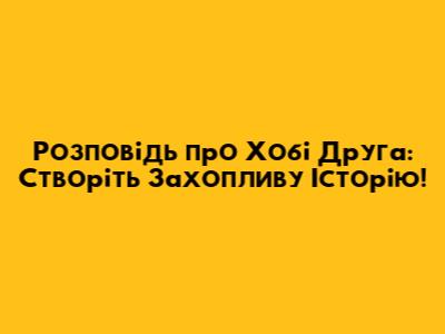 Розповідь про Хобі Друга: Створіть Захопливу Історію!