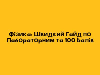 Фізика: Швидкий Гайд по Лабораторним та 100 Балів