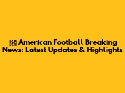 🏈 American Football Breaking News: Latest Updates & Highlights