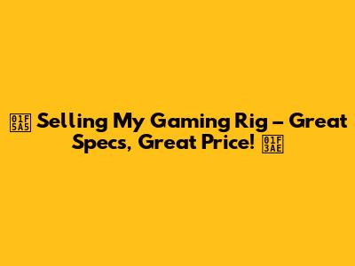 🖥️ Selling My Gaming Rig – Great Specs, Great Price! 🎮