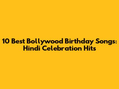 10 Best Bollywood Birthday Songs: Hindi Celebration Hits