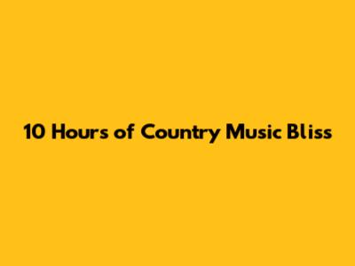 10 Hours of Country Music Bliss