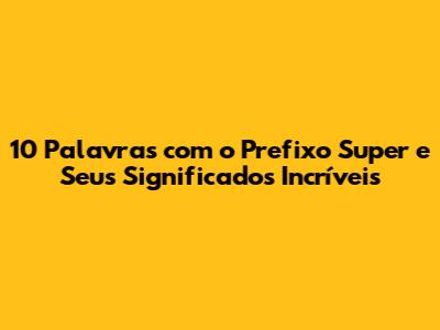 10 Palavras com o Prefixo 'Super' e Seus Significados Incríveis