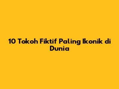 10 Tokoh Fiktif Paling Ikonik di Dunia