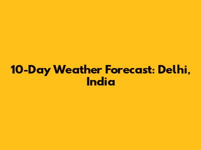 10-Day Weather Forecast: Delhi, India