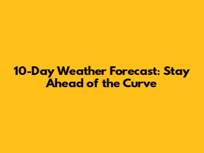 10-Day Weather Forecast: Stay Ahead of the Curve