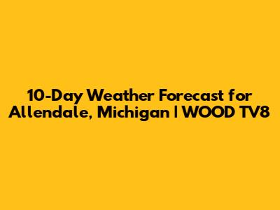 10-Day Weather Forecast for Allendale, Michigan | WOOD TV8
