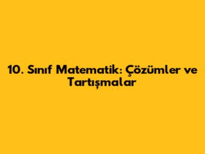 10. Sınıf Matematik: Çözümler ve Tartışmalar