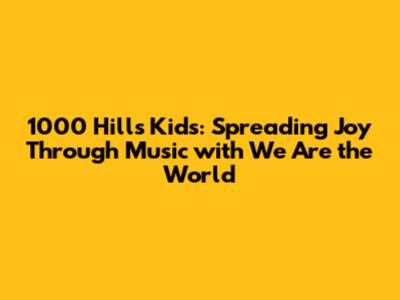 1000 Hills Kids: Spreading Joy Through Music with 'We Are the World'