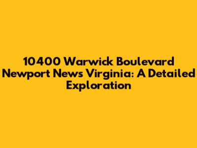 10400 Warwick Boulevard Newport News Virginia: A Detailed Exploration