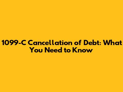 1099-C Cancellation of Debt: What You Need to Know