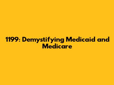 1199: Demystifying Medicaid and Medicare