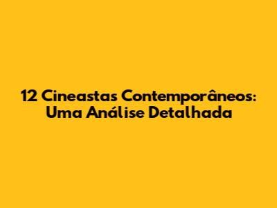 12 Cineastas Contemporâneos: Uma Análise Detalhada