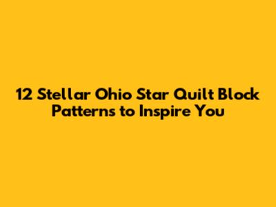 12 Stellar Ohio Star Quilt Block Patterns to Inspire You