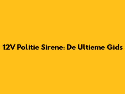 12V Politie Sirene: De Ultieme Gids