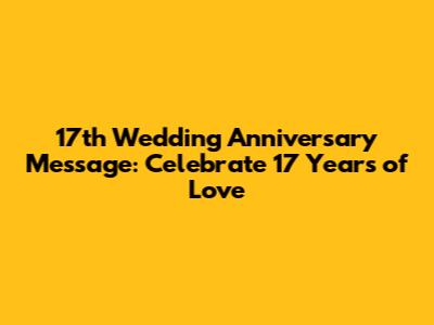 17th Wedding Anniversary Message: Celebrate 17 Years of Love