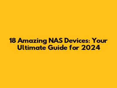 18 Amazing NAS Devices: Your Ultimate Guide for 2024