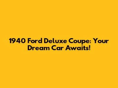 1940 Ford Deluxe Coupe: Your Dream Car Awaits!