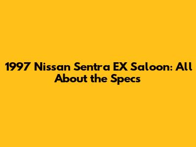 1997 Nissan Sentra EX Saloon: All About the Specs