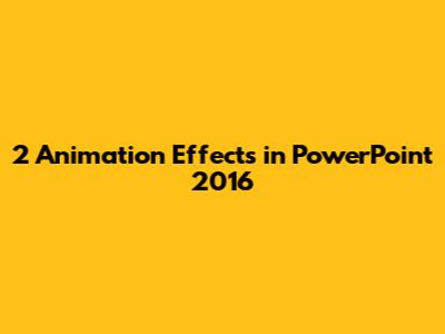 2 Animation Effects in PowerPoint 2016