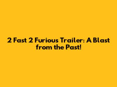 2 Fast 2 Furious Trailer: A Blast from the Past!