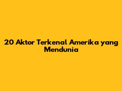 20 Aktor Terkenal Amerika yang Mendunia