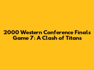 2000 Western Conference Finals Game 7: A Clash of Titans