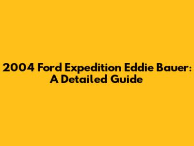 2004 Ford Expedition Eddie Bauer: A Detailed Guide