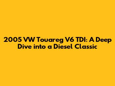 2005 VW Touareg V6 TDI: A Deep Dive into a Diesel Classic