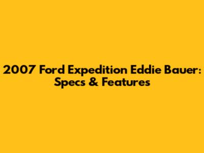 2007 Ford Expedition Eddie Bauer: Specs & Features