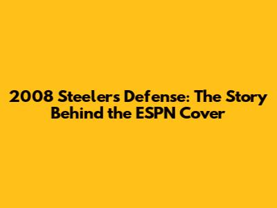 2008 Steelers Defense: The Story Behind the ESPN Cover