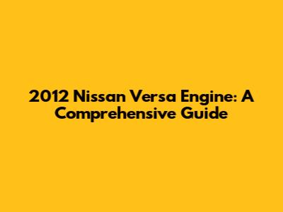 2012 Nissan Versa Engine: A Comprehensive Guide